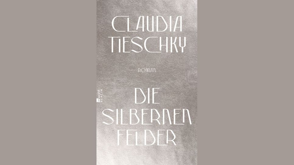Claudia Tieschky: Die silbernen Felder © Rowohlt Berlin