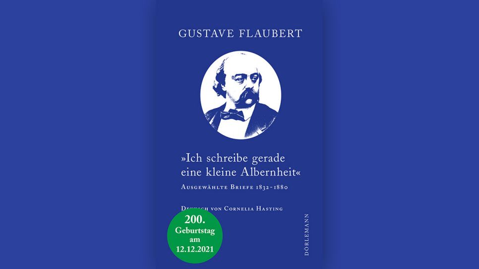 Gustave Flaubert: Ich schreibe gerade eine kleine Albernheit. Ausgewählte Briefe 1832–1880 © Dörlemann
