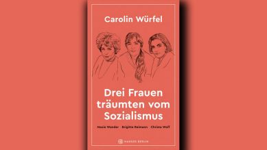 Carolin Würfel: Drei Frauen träumten vom Sozialismus © Hanser Berlin