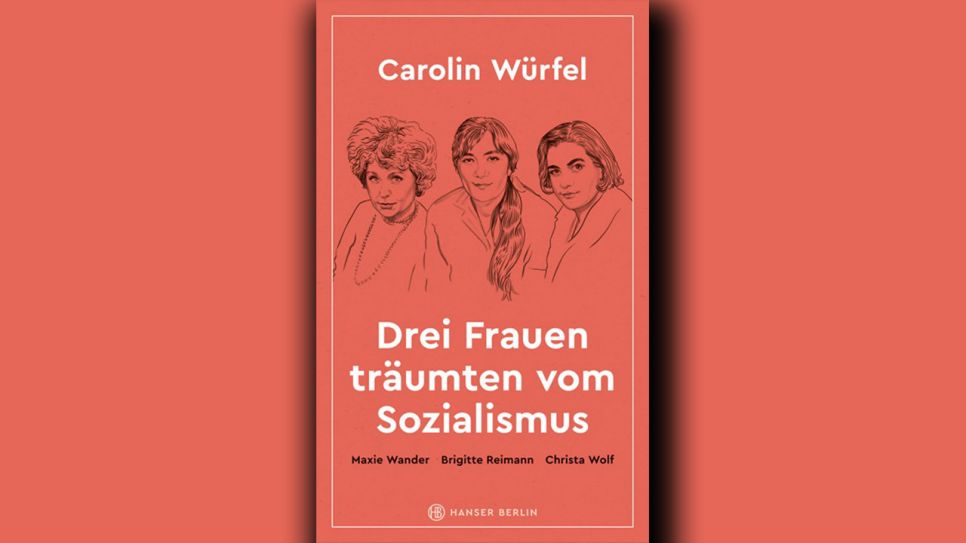 Carolin Würfel: Drei Frauen träumten vom Sozialismus © Hanser Berlin