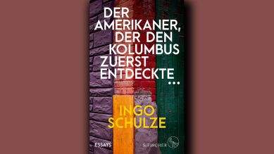Ingo Schulze: Der Amerikaner, der den Kolumbus zuerst entdeckte © S. Fischer