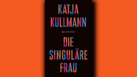 Katja Kullmann: "Die singuläre Frau", Hanser Berlin, 2022, 336 Seiten, 24,00 Euro, ISBN 978-3-446-26939-2