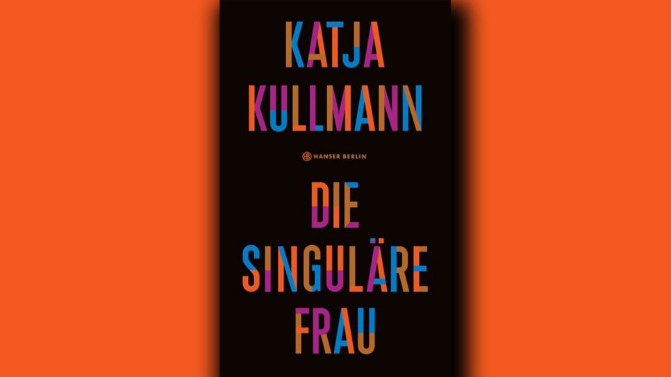 Katja Kullmann: Die Singuläre Frau © Hanser Berlin
